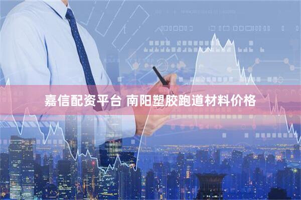 嘉信配资平台 南阳塑胶跑道材料价格